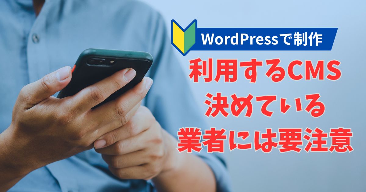 「WordPressで作ります」と最初から決めている業者には注意